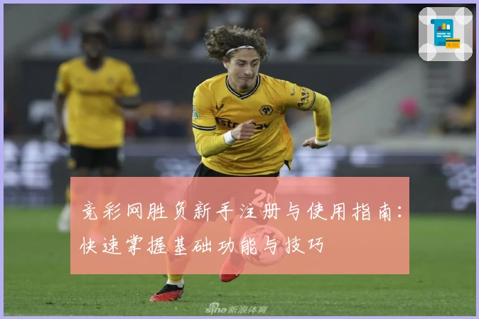 竞彩网胜负新手注册与使用指南：快速掌握基础功能与技巧