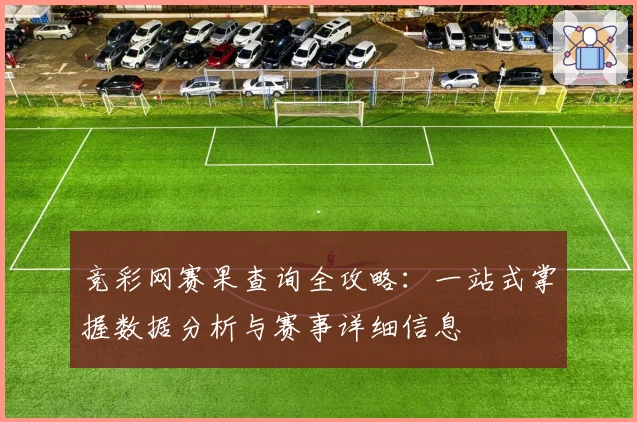 竞彩网赛果查询全攻略：一站式掌握数据分析与赛事详细信息