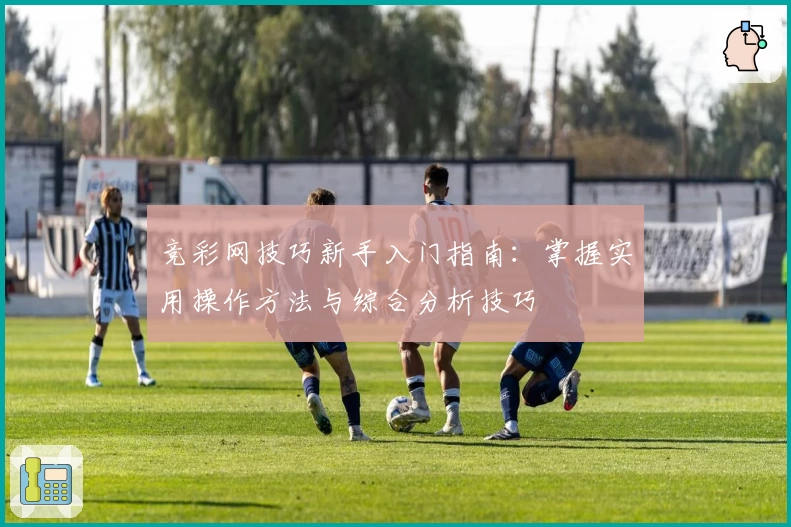 竞彩网技巧新手入门指南：掌握实用操作方法与综合分析技巧
