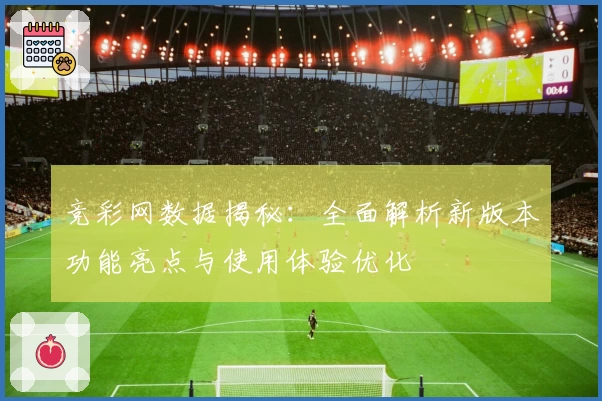 竞彩网数据揭秘：全面解析新版本功能亮点与使用体验优化