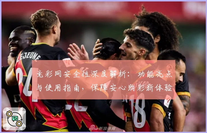 竞彩网安全性深度解析：功能亮点与使用指南，保障安心购彩新体验