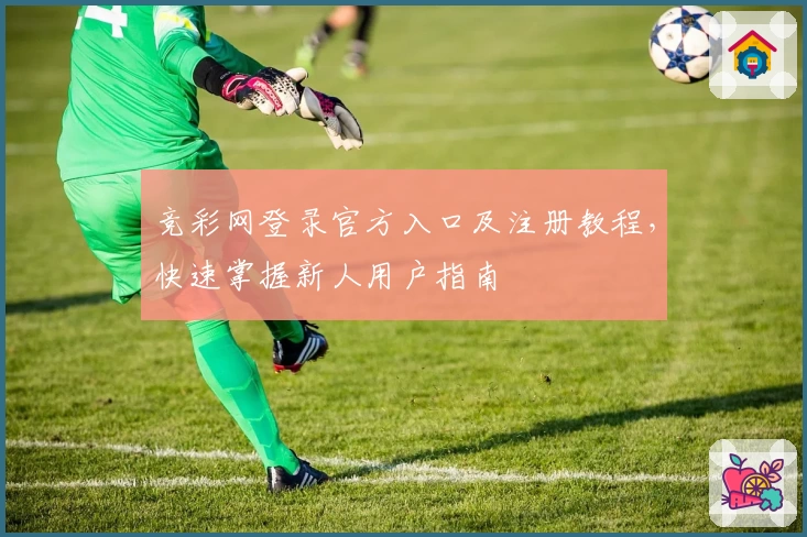 竞彩网登录官方入口及注册教程，快速掌握新人用户指南