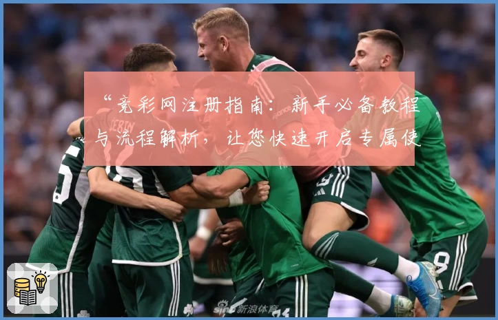 “竞彩网注册指南：新手必备教程与流程解析，让您快速开启专属使用体验”