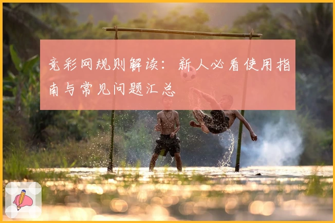 竞彩网规则解读：新人必看使用指南与常见问题汇总