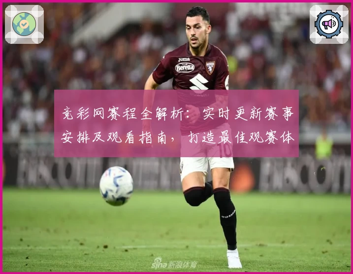 竞彩网赛程全解析：实时更新赛事安排及观看指南，打造最佳观赛体验