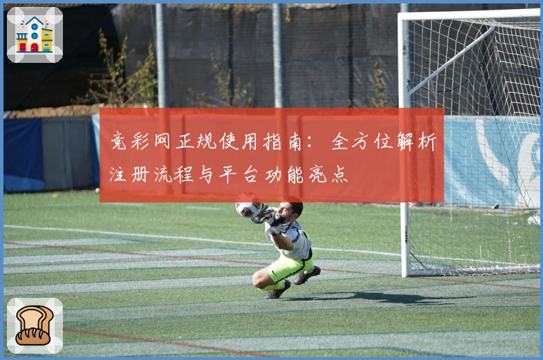 竞彩网正规使用指南：全方位解析注册流程与平台功能亮点