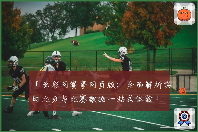 「竞彩网赛事网页版：全面解析实时比分与比赛数据一站式体验」