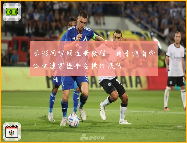 竞彩网官网注册教程：新手指南带你快速掌握平台操作技巧