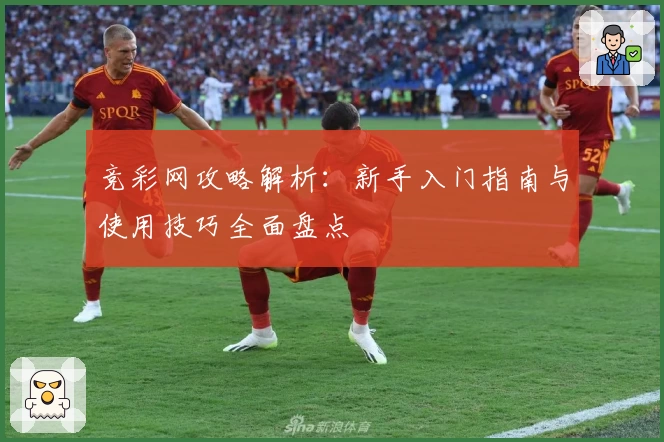 竞彩网攻略解析：新手入门指南与使用技巧全面盘点