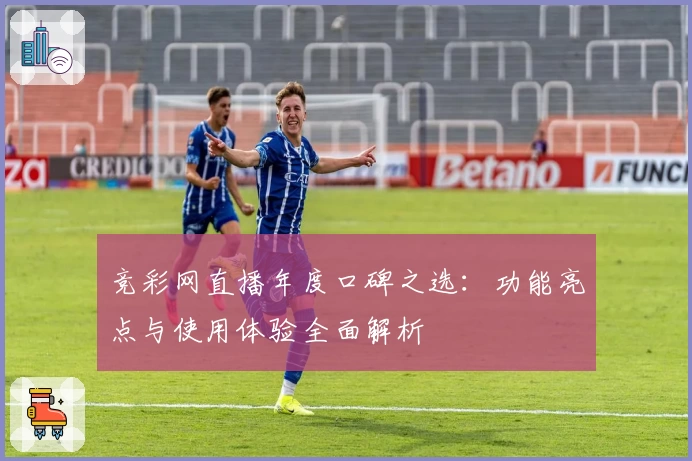竞彩网直播年度口碑之选：功能亮点与使用体验全面解析