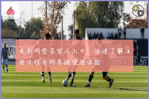 竞彩网登录官方入口：快速了解注册流程与网页版使用体验