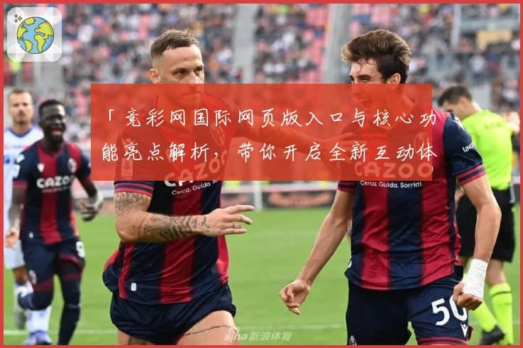 「竞彩网国际网页版入口与核心功能亮点解析，带你开启全新互动体验」