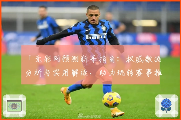 「竞彩网预测新手指南：权威数据分析与实用解读，助力玩转赛事推荐」