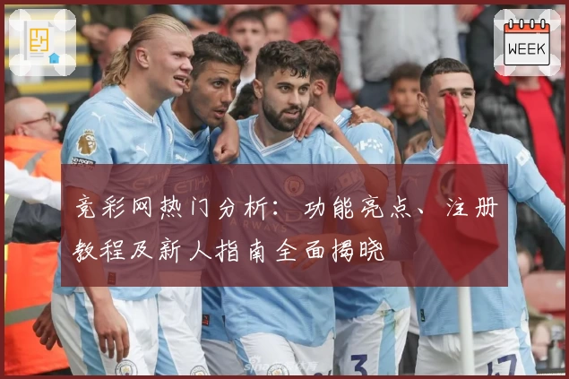 竞彩网热门分析：功能亮点、注册教程及新人指南全面揭晓