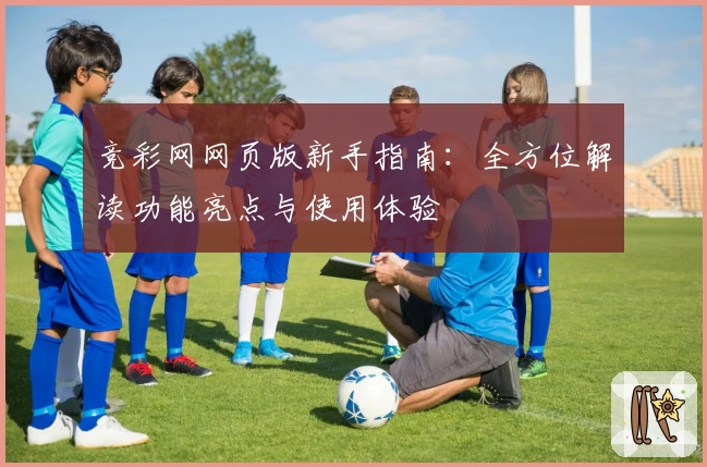 竞彩网网页版新手指南:全方位解读功能亮点与使用体验