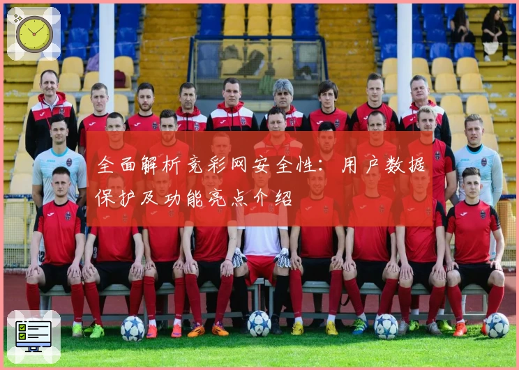 全面解析竞彩网安全性：用户数据保护及功能亮点介绍