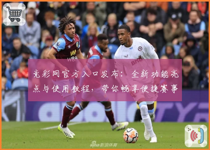 竞彩网官方入口发布：全新功能亮点与使用教程，带你畅享便捷赛事资讯与数据服务