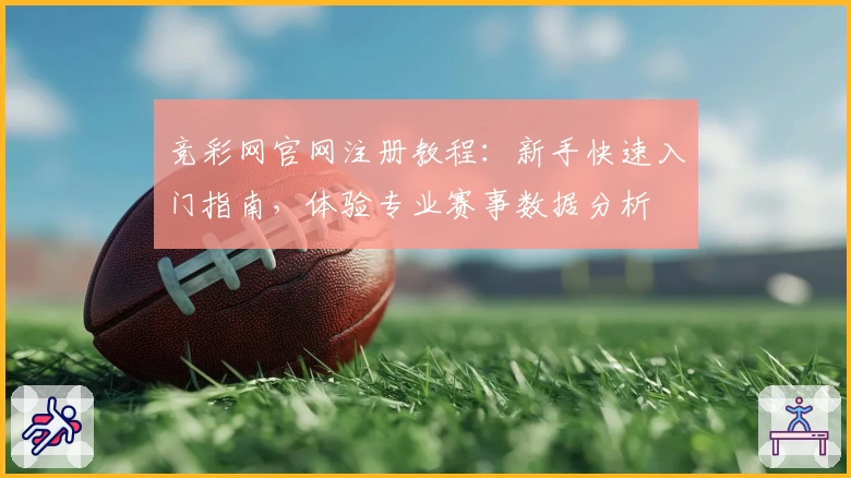 竞彩网官网注册教程：新手快速入门指南，体验专业赛事数据分析