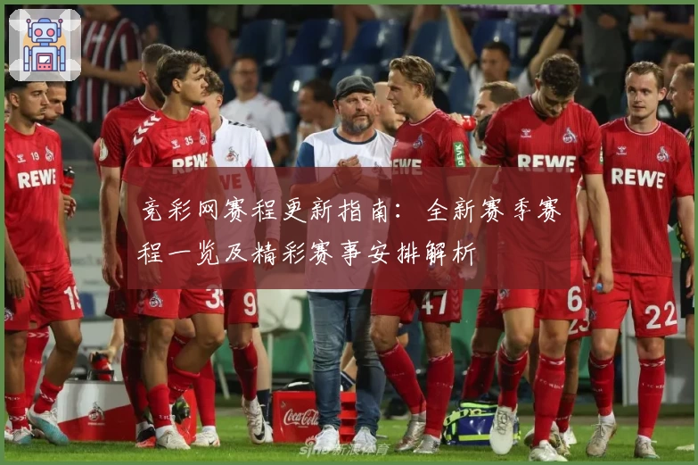 竞彩网赛程更新指南:全新赛季赛程一览及精彩赛事安排解析