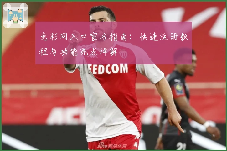 竞彩网入口官方指南:快速注册教程与功能亮点详解