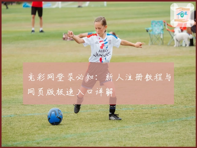 竞彩网登录必知：新人注册教程与网页版极速入口详解