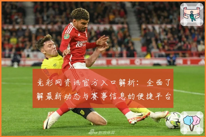 竞彩网资讯官方入口解析：全面了解最新动态与赛事信息的便捷平台