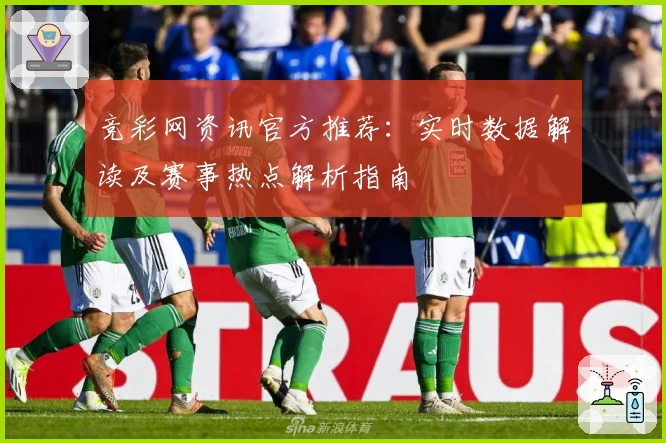 竞彩网资讯官方推荐：实时数据解读及赛事热点解析指南
