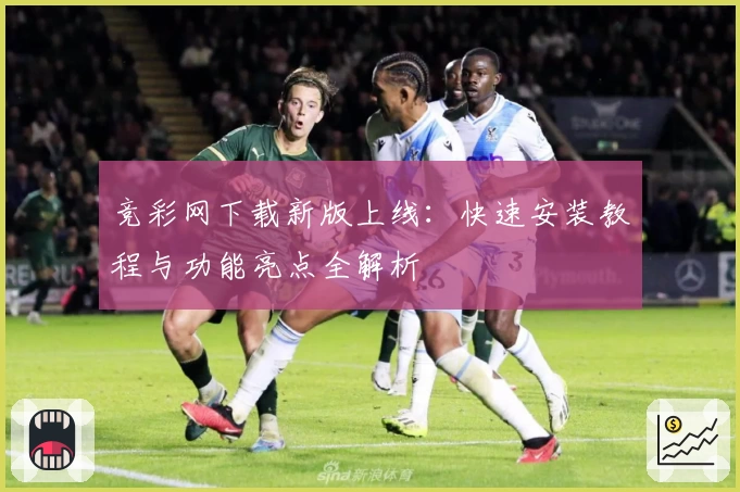 竞彩网下载新版上线：快速安装教程与功能亮点全解析