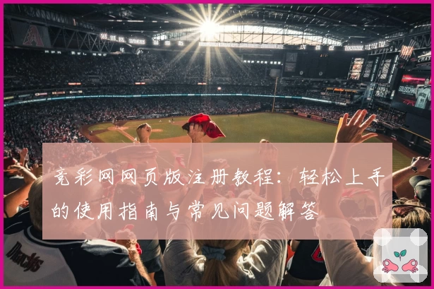 竞彩网网页版注册教程：轻松上手的使用指南与常见问题解答