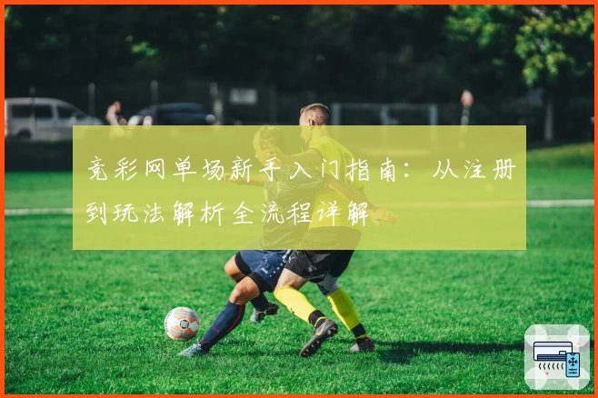 竞彩网单场新手入门指南：从注册到玩法解析全流程详解