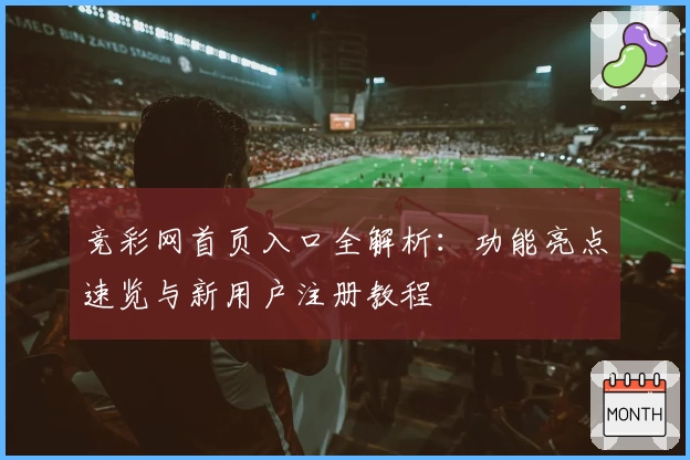 竞彩网首页入口全解析：功能亮点速览与新用户注册教程