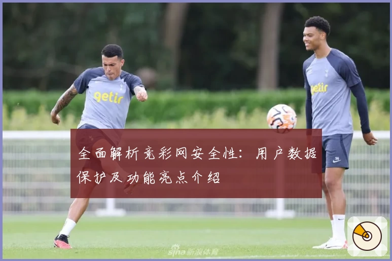 全面解析竞彩网安全性：用户数据保护及功能亮点介绍