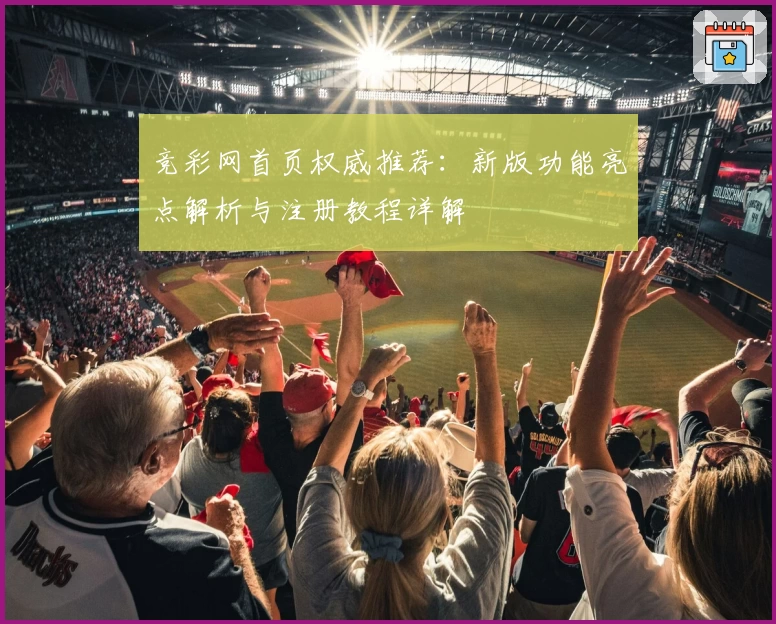 竞彩网首页权威推荐：新版功能亮点解析与注册教程详解
