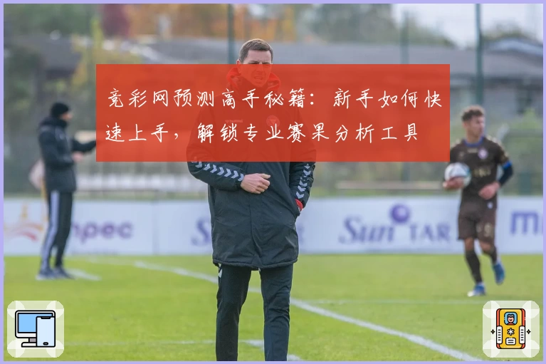 竞彩网预测高手秘籍：新手如何快速上手，解锁专业赛果分析工具