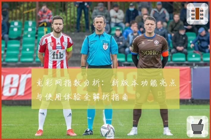 竞彩网指数分析：新版本功能亮点与使用体验全解析指南