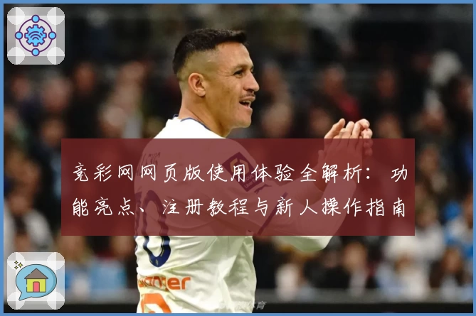 竞彩网网页版使用体验全解析：功能亮点、注册教程与新人操作指南汇总