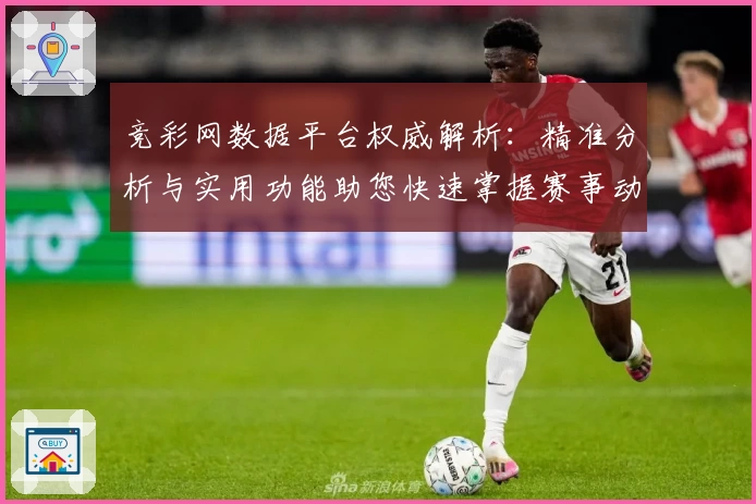 竞彩网数据平台权威解析：精准分析与实用功能助您快速掌握赛事动态