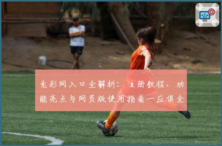 竞彩网入口全解析：注册教程、功能亮点与网页版使用指南一应俱全