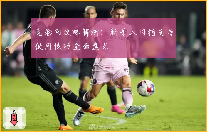 竞彩网攻略解析：新手入门指南与使用技巧全面盘点